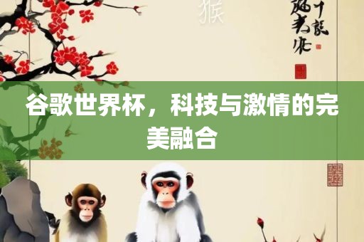 谷歌常熟市高丰毛纺织品有限公司世界杯，科技与激情的完美融合