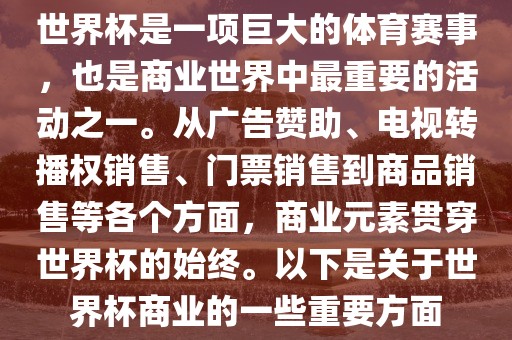 世界杯是一项巨大的体育赛事，也是商业世界中最重要的活动之一。从广告赞助、电视转播权销售、门票销售到商品销售等各个方面，商业元素贯穿世界杯的始终。以下是关于世界杯商业的一些重要方面常熟市高丰毛纺织品有限公司