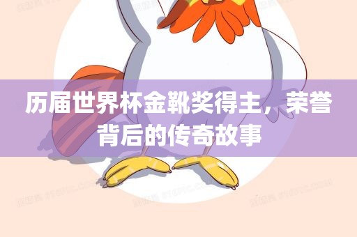 历届世界杯金靴奖得主，荣誉背后的传奇故事