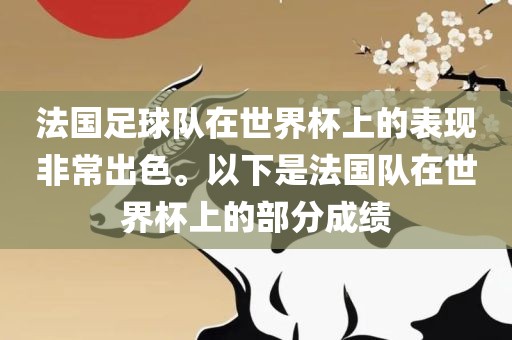 法国足球队在世界杯上的表现非常出色。以下是法国队在世界杯上的部分成绩