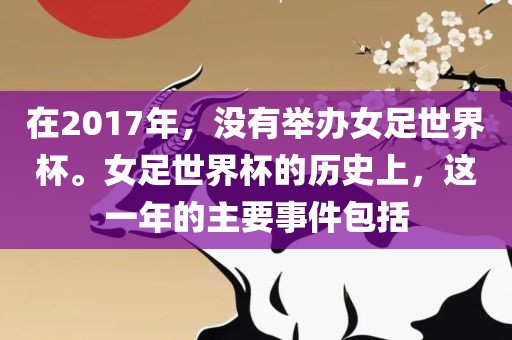 在2017年，没有举办女足世界杯。女足世界杯的历史上，这一年的主要事件包括常熟市高丰毛纺织品有限公司