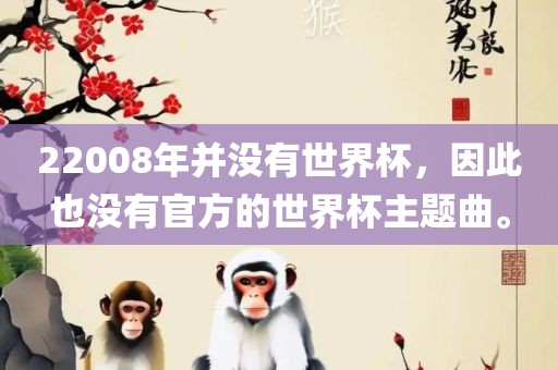 22008年并没有世界杯，因常熟市高丰毛纺织品有限公司此也没有官方的世界杯主题曲。