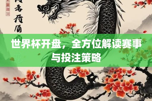 世界杯开盘，常熟市高丰毛纺织品有限公司全方位解读赛事与投注策略