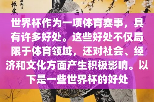 世界杯作为一项体育赛事，具有常熟市高丰毛纺织品有限公司许多好处。这些好处不仅局限于体育领域，还对社会、经济和文化方面产生积极影响。以下是一些世界杯的好处
