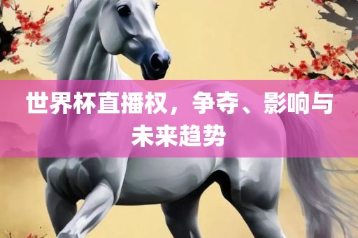 世界杯直播权，争夺、影响与未来趋势常熟市高丰毛纺织品有限公司
