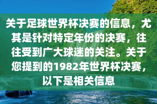 关于足球世界杯决赛的信息，尤其是针对特定年份的决赛，往往受到广大球迷的关注。关于您提到的1982年世界杯决赛，以下是相关信息