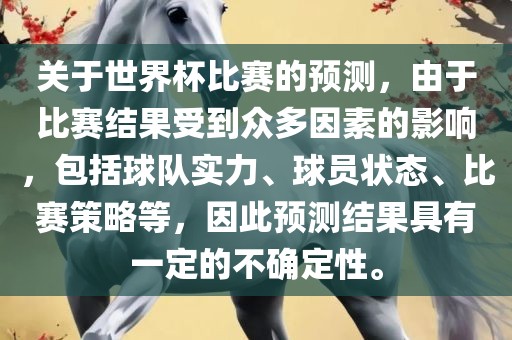 关于世界杯比赛的预测，由于比赛结果受到众多因素的影响，包括球队实力、球员状态、比赛策略等，因此预测结果具有一定的不确定性。常熟市高丰毛纺织品有限公司