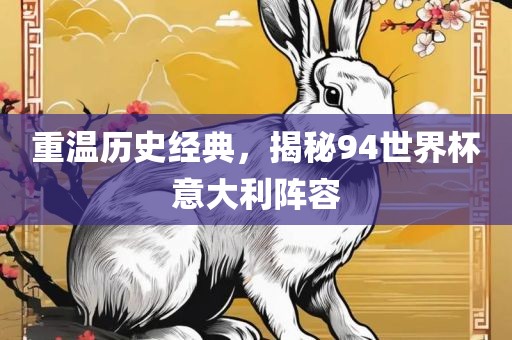 重温历史经典，揭秘94世界杯意大利阵容常熟市高丰毛纺织品有限公司