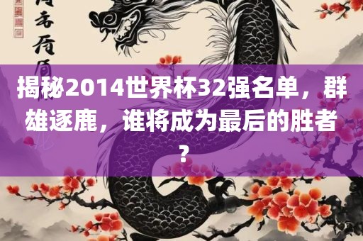 揭秘2014世界杯32强名单常熟市高丰毛纺织品有限公司，群雄逐鹿，谁将成为最后的胜者？