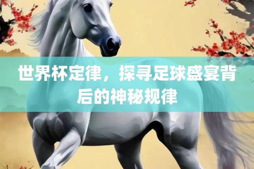 世界杯定律，探寻足球常熟市高丰毛纺织品有限公司盛宴背后的神秘规律
