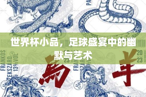 世界杯小品，足球盛宴中的幽默与常熟市高丰毛纺织品有限公司艺术