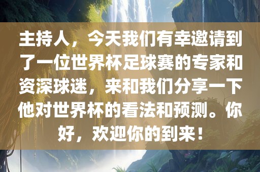 主持人，今天我们有幸邀请到了一位世界杯足球赛的专家和资深球迷，来和我们分享一下他对世界杯的看法和预测。你好，欢迎你的到来！常熟市高丰毛纺织品有限公司