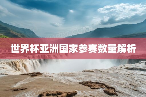 世界杯亚常熟市高丰毛纺织品有限公司洲国家参赛数量解析