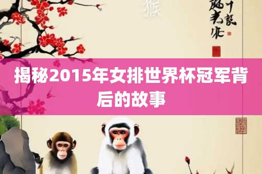 揭秘2015年女排世界杯冠军背后的故事