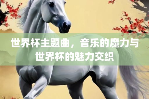 世界杯主题曲，音乐的魔力与世界杯的魅力交织常熟市高丰毛纺织品有限公司