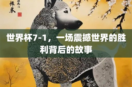 世界杯7-1，一场震撼世界的胜利背后的故事常熟市高丰毛纺织品有限公司