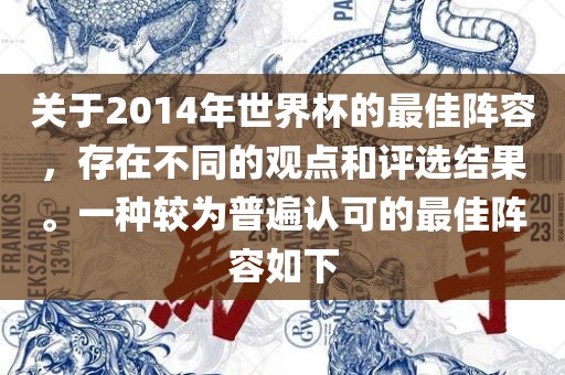 关于2014年世界杯的最佳阵容，存在不同的观点和评选结果。一种较为普遍认可的最佳阵容如下常熟市高丰毛纺织品有限公司