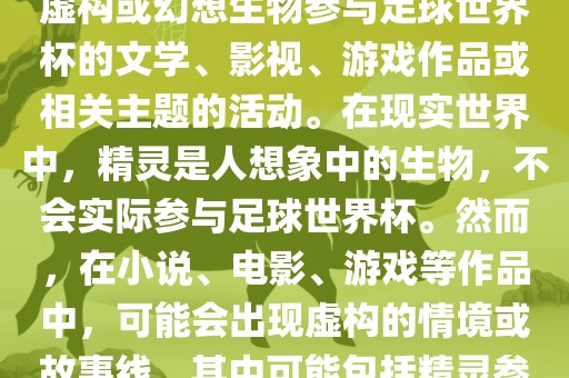 精灵的世界杯可能指的是关于虚构或幻想生物参与足球世界杯的文学、影视、游戏作品或相关主题的活动。在现实世界中，精灵是人想象中的生物，不会实际参与足球世界杯。然而，在小说、电影、游戏等作品中，可能常熟市高丰毛纺织品有限公司会出现虚构的情境或故事线，其中可能包括精灵参与足球比赛的情况。