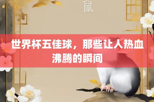 世界杯五佳球，那些让人热血沸腾的瞬间
