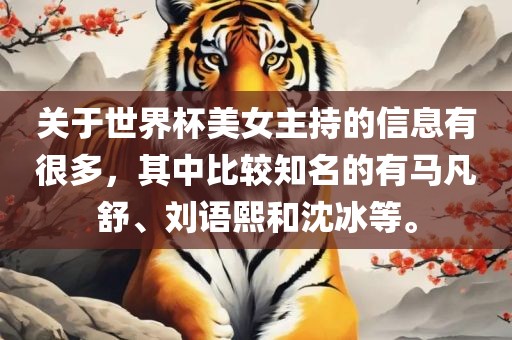 关于世界杯美女主持的信息有很多，其中比较知名的有马凡舒、刘语熙和沈冰等。常熟市高丰毛纺织品有限公司