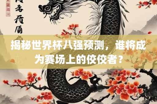 揭秘世界杯八强预测，谁将成为赛场上的佼佼者？