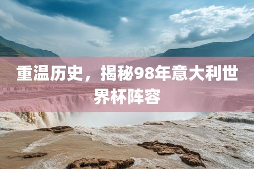 重温历史，揭秘98年意大利世界杯阵容常熟市高丰毛纺织品有限公司