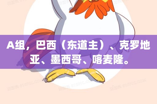 A组，巴西（东道主）、克罗地亚、墨西哥、喀麦隆。常熟市高丰毛纺织品有限公司