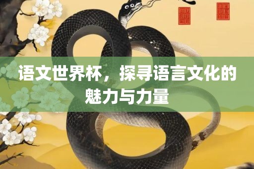 语文世界杯，探寻语言文化的魅力常熟市高丰毛纺织品有限公司与力量