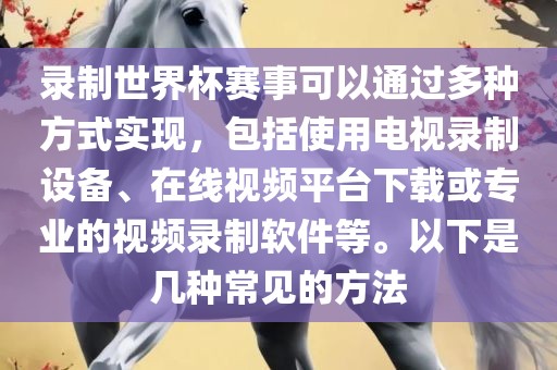 录制世界杯赛事可以通过多种方式实现，包括使用电视录制设备、在线视频平台下载或专业的视频录制软件等。以下是几种常见的方法常熟市高丰毛纺织品有限公司