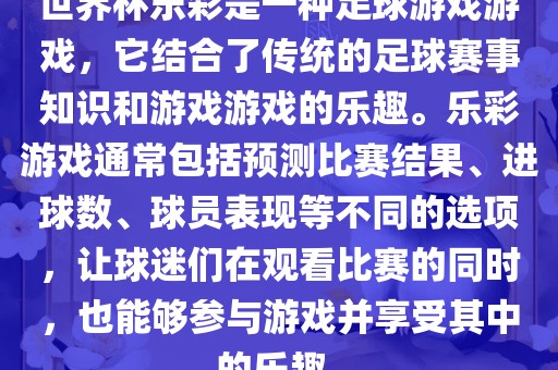 世界杯乐彩是一种足球游戏游戏，它结合了传统的足球赛事知识和游戏游戏的乐趣。乐彩游戏通常包括预测比赛结果、进球数、球员表现等不同的选项，让球迷们在观看比赛的同时，也能够参与游戏并享受其中的乐趣。常熟市高丰毛纺织品有限公司