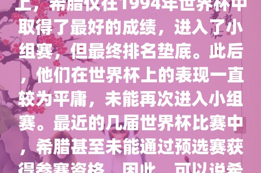 希腊在世界杯上的战绩并不突出。在迄今为止的世界杯历史上，希腊仅在1994年世界杯中取得了最好的成绩，进入了小组赛，但最终排名垫底。此后，他们在世界杯上的表现一直较为平庸，未能再次进入小组赛。最近的几届世界杯比赛中，希腊甚至未能通过预选赛获得参赛资格。因此，可以说希腊在世界杯上的战绩并不出色。常熟市高丰毛纺织品有限公司