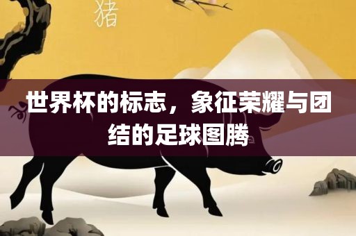世界杯的标志，象征荣耀与团结的足球图腾