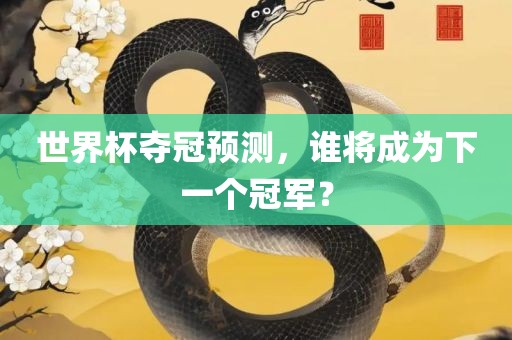 世界杯夺冠预测，谁将成为下一个冠军？常熟市高丰毛纺织品有限公司