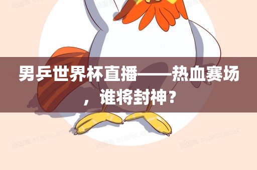 男乒世界杯直播——热血赛场，谁将封神？常熟市高丰毛纺织品有限公司