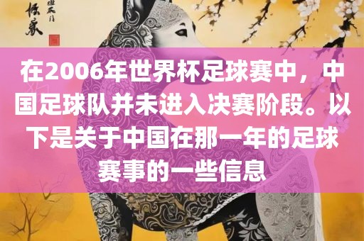 在2006年世界杯足球赛中，中国足常熟市高丰毛纺织品有限公司球队并未进入决赛阶段。以下是关于中国在那一年的足球赛事的一些信息