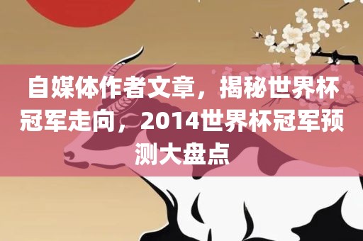 自媒体作者文章，揭秘世界杯冠军走向，2014世界杯冠军预测大盘点常熟市高丰毛纺织品有限公司
