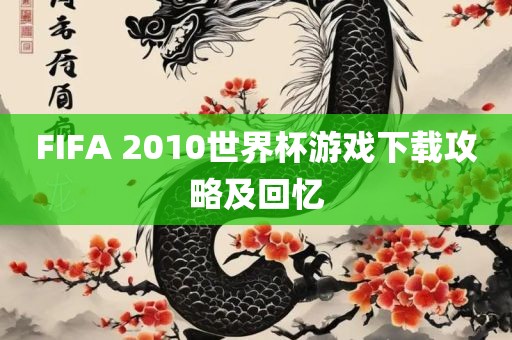 FIFA 2010世界杯游戏下载攻略及回忆常熟市高丰毛纺织品有限公司