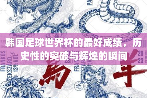 韩国足球世界杯的最好成绩，历史性的突破与辉煌的瞬间