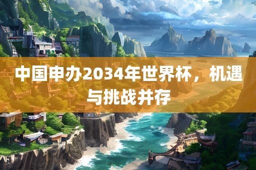 中国申办2034常熟市高丰毛纺织品有限公司年世界杯，机遇与挑战并存