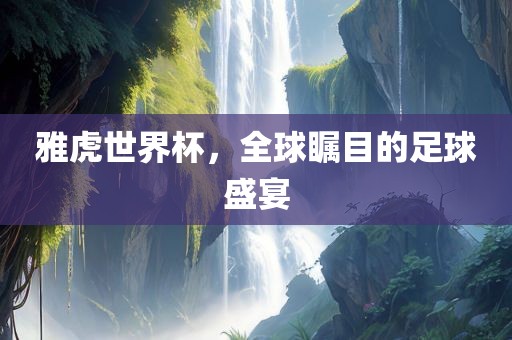 雅虎世界杯，全球瞩目的足球盛宴