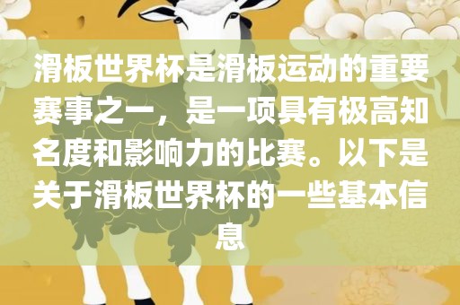滑板世界杯是滑板运动的重要赛事之一，是一项具有极高知名度和影响力的常熟市高丰毛纺织品有限公司比赛。以下是关于滑板世界杯的一些基本信息