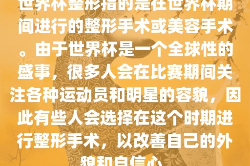 世界杯整形指的是在世界杯期间进行的整形手术或美容手术。由于世界杯是一个全球性的盛事，很多人会在比赛期间关注各种运动员和明星的容貌，因此有些人会选择在这个时期进行整形手术，以改善自己的外貌和自信心。常熟市高丰毛纺织品有限公司