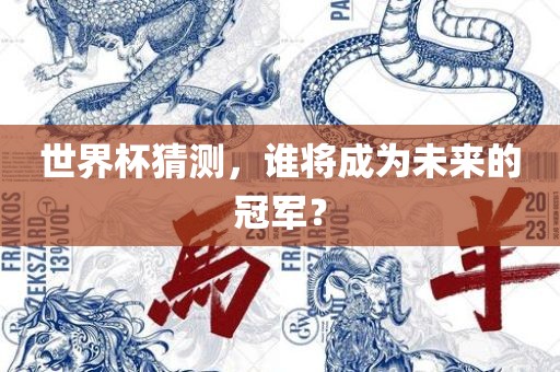 世界杯猜测，谁将成为未来的冠军？常熟市高丰毛纺织品有限公司