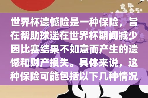 世界杯遗憾险是一种保险，旨在帮助球迷在世界杯期间减少因比赛结果不如意而产生的遗憾和财产损失。具体来说，这种保险可能包括以下几种情况常熟市高丰毛纺织品有限公司