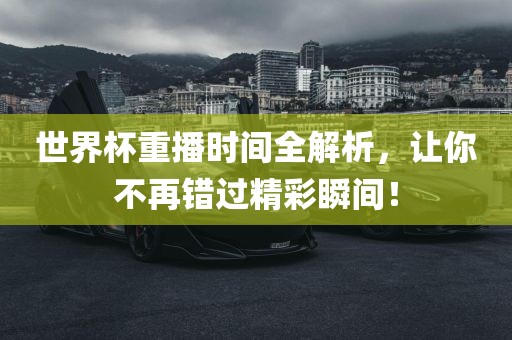 世界常熟市高丰毛纺织品有限公司杯重播时间全解析，让你不再错过精彩瞬间！