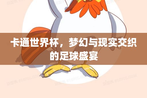卡通世界杯，梦幻与现实交织的足球盛宴常熟市高丰毛纺织品有限公司