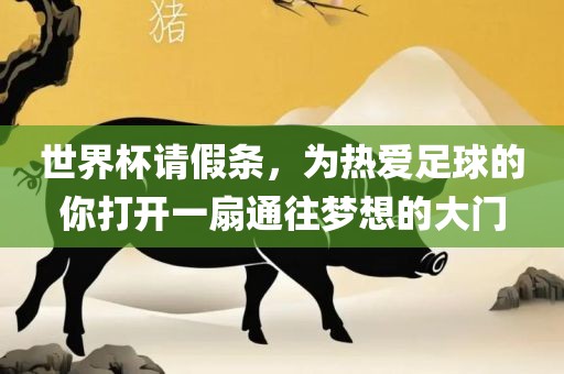 世界杯请假条，为热爱足球的你打开一扇通往梦想的大门常熟市高丰毛纺织品有限公司
