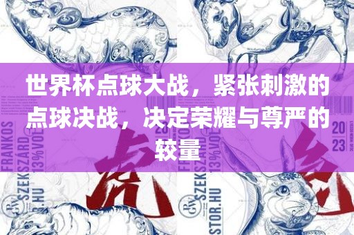 世界杯点球大战，紧张刺激的点球决战，决定荣耀与尊严的较量