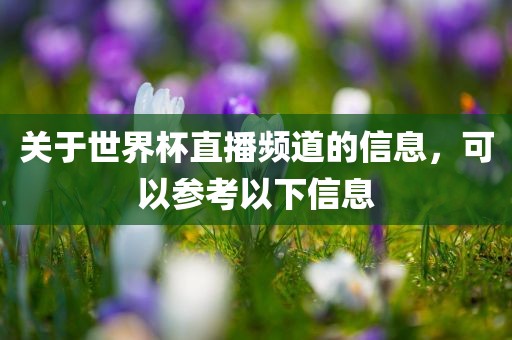 关于世界杯直播频道的信息，可以参考以下信息常熟市高丰毛纺织品有限公司