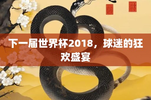 下一届世界杯2018，球迷的狂欢盛宴